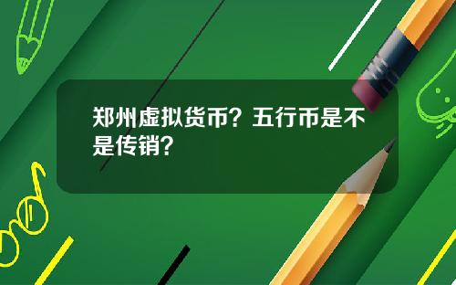郑州虚拟货币？五行币是不是传销？