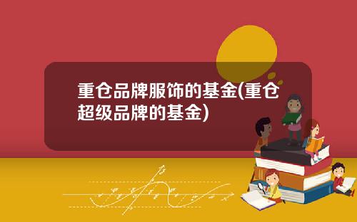 重仓品牌服饰的基金(重仓超级品牌的基金)