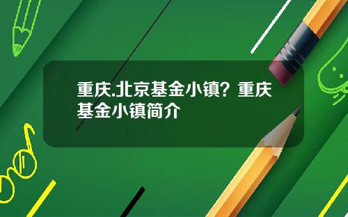 重庆.北京基金小镇？重庆基金小镇简介