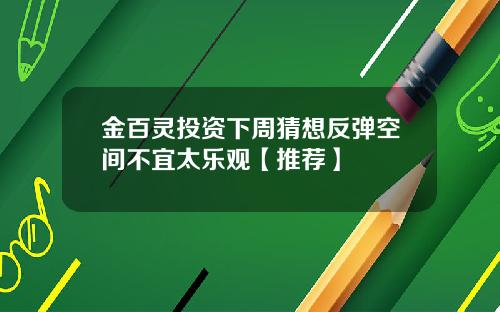 金百灵投资下周猜想反弹空间不宜太乐观【推荐】