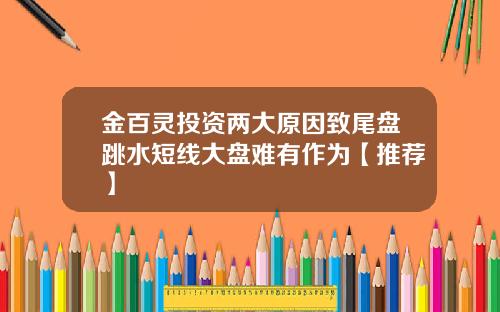 金百灵投资两大原因致尾盘跳水短线大盘难有作为【推荐】