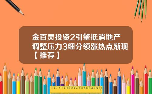金百灵投资2引擎抵消地产调整压力3细分领涨热点渐现【推荐】