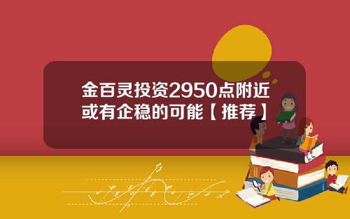 金百灵投资2950点附近或有企稳的可能【推荐】
