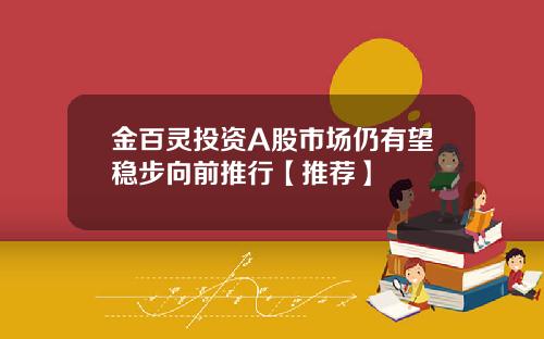 金百灵投资A股市场仍有望稳步向前推行【推荐】