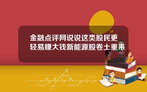金融点评网说说这类股民更轻易赚大钱新能源股卷土重来