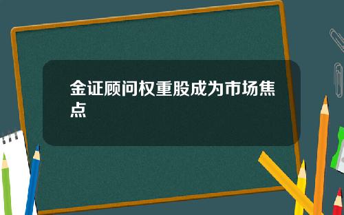 金证顾问权重股成为市场焦点