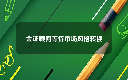 金证顾问等待市场风格转换