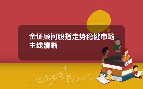 金证顾问股指走势稳健市场主线清晰