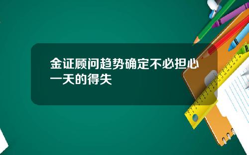 金证顾问趋势确定不必担心一天的得失