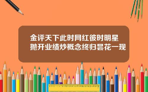 金评天下此时网红彼时明星抛开业绩炒概念终归昙花一现
