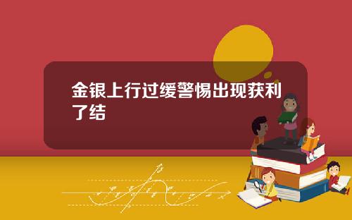 金银上行过缓警惕出现获利了结