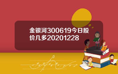 金银河300619今日股价几多20201228