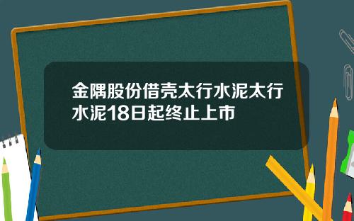 金隅股份借壳太行水泥太行水泥18日起终止上市