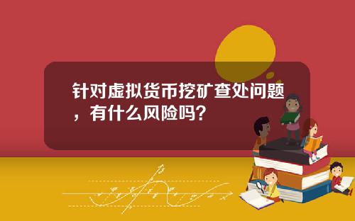 针对虚拟货币挖矿查处问题，有什么风险吗？