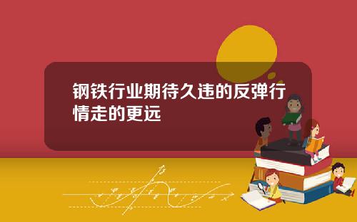 钢铁行业期待久违的反弹行情走的更远