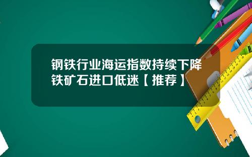 钢铁行业海运指数持续下降铁矿石进口低迷【推荐】