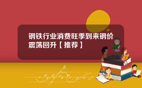 钢铁行业消费旺季到来钢价震荡回升【推荐】