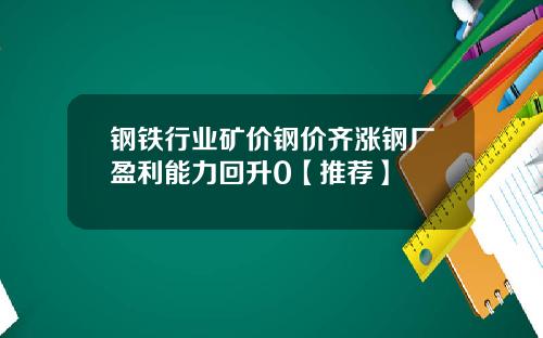 钢铁行业矿价钢价齐涨钢厂盈利能力回升0【推荐】