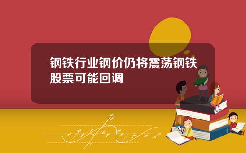 钢铁行业钢价仍将震荡钢铁股票可能回调