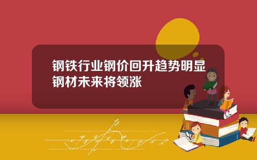 钢铁行业钢价回升趋势明显钢材未来将领涨