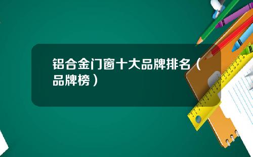 铝合金门窗十大品牌排名（品牌榜）