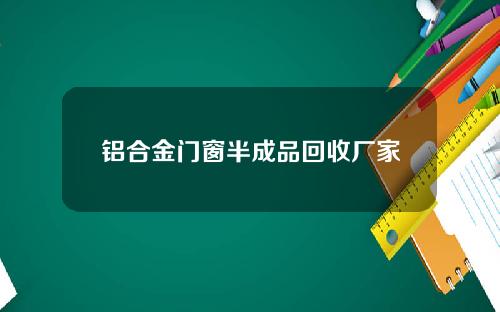 铝合金门窗半成品回收厂家