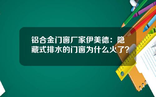 铝合金门窗厂家伊美德：隐藏式排水的门窗为什么火了？