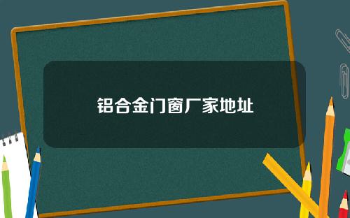 铝合金门窗厂家地址