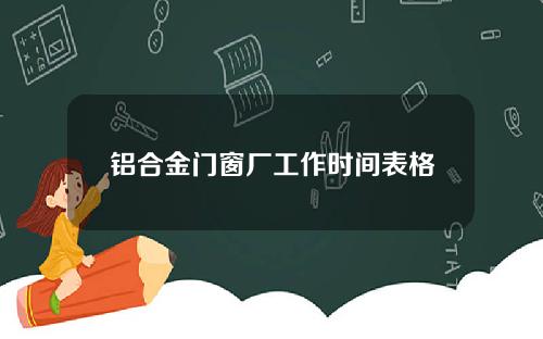 铝合金门窗厂工作时间表格