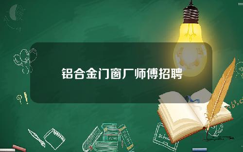 铝合金门窗厂师傅招聘