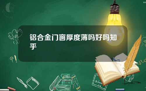铝合金门窗厚度薄吗好吗知乎