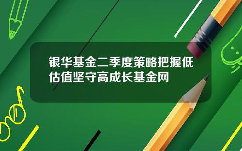 银华基金二季度策略把握低估值坚守高成长基金网