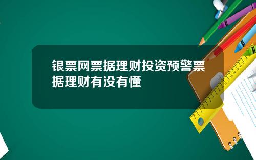银票网票据理财投资预警票据理财有没有懂