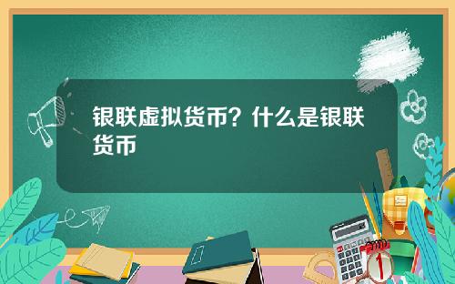 银联虚拟货币？什么是银联货币