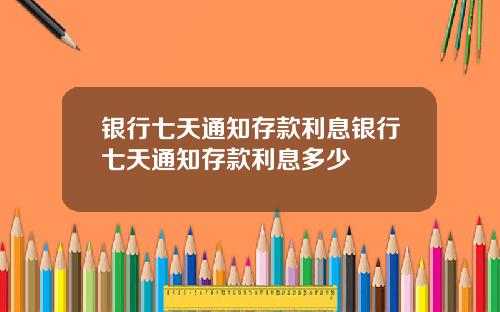 银行七天通知存款利息银行七天通知存款利息多少