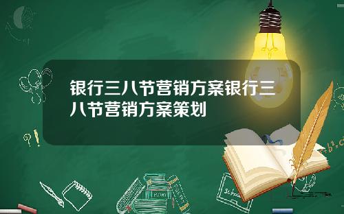 银行三八节营销方案银行三八节营销方案策划
