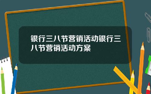 银行三八节营销活动银行三八节营销活动方案