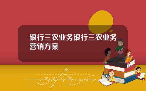 银行三农业务银行三农业务营销方案