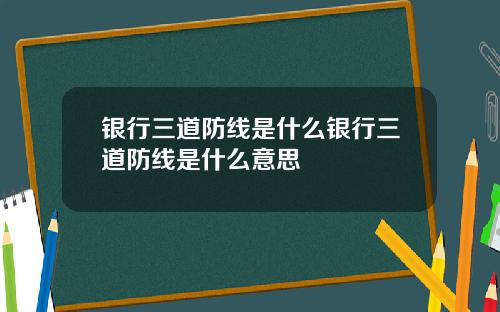 银行三道防线是什么银行三道防线是什么意思