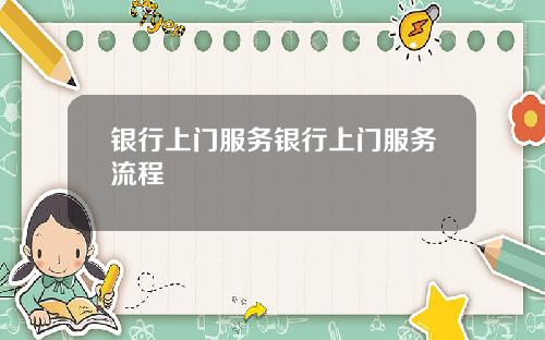 银行上门服务银行上门服务流程