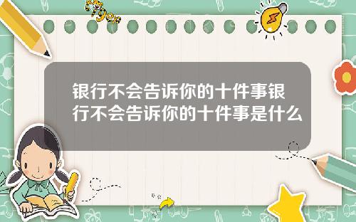 银行不会告诉你的十件事银行不会告诉你的十件事是什么
