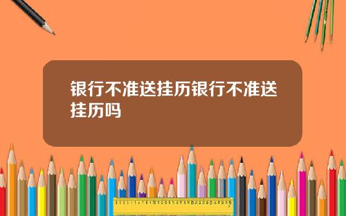 银行不准送挂历银行不准送挂历吗