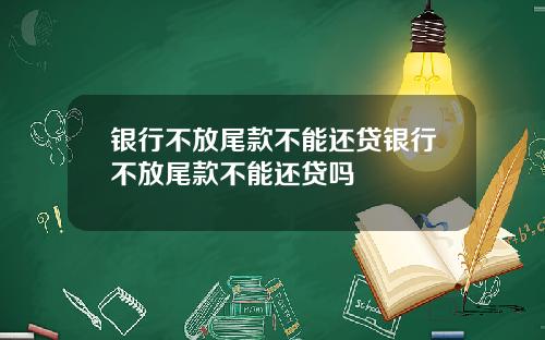 银行不放尾款不能还贷银行不放尾款不能还贷吗