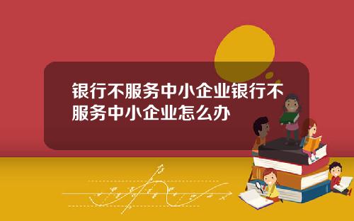 银行不服务中小企业银行不服务中小企业怎么办