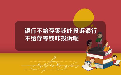银行不给存零钱咋投诉银行不给存零钱咋投诉呢