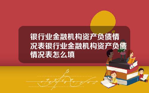 银行业金融机构资产负债情况表银行业金融机构资产负债情况表怎么填