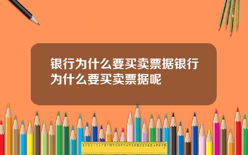 银行为什么要买卖票据银行为什么要买卖票据呢