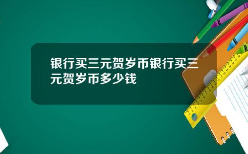 银行买三元贺岁币银行买三元贺岁币多少钱