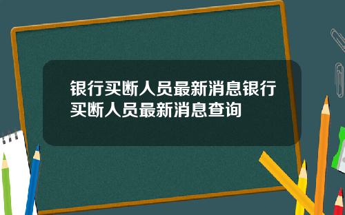 银行买断人员最新消息银行买断人员最新消息查询
