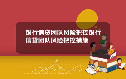 银行信贷团队风险把控银行信贷团队风险把控措施
